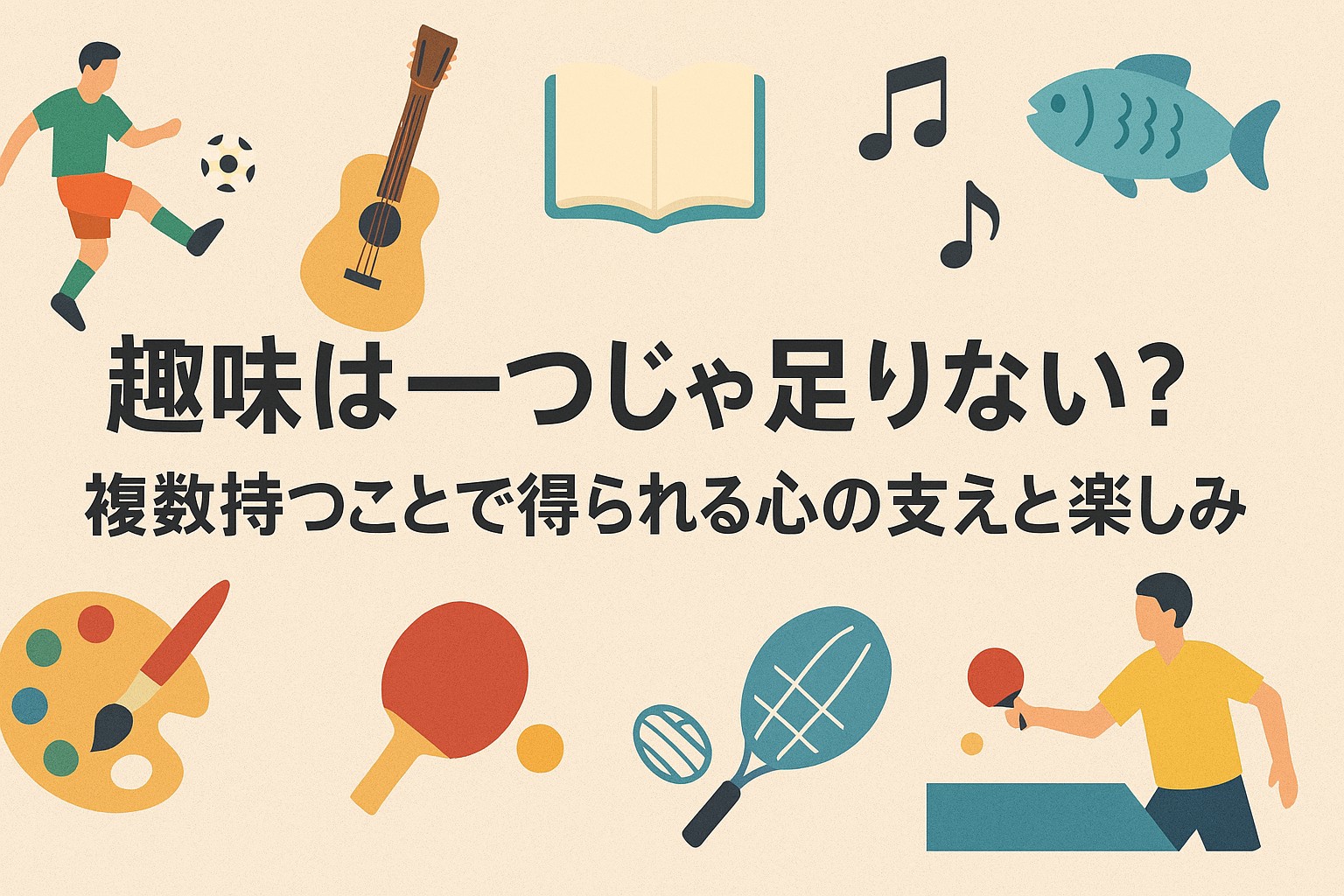 趣味は一つじゃ足りない？複数持つことで得られる心の支えと楽しみ