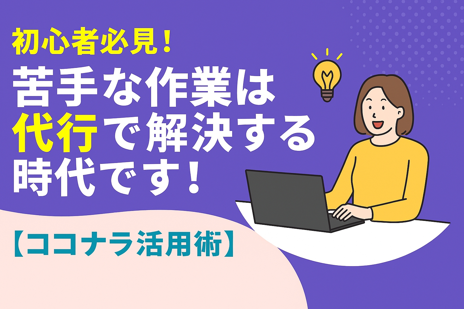 初心者必見！苦手な作業は代行で解決する時代です【ココナラ活用術】