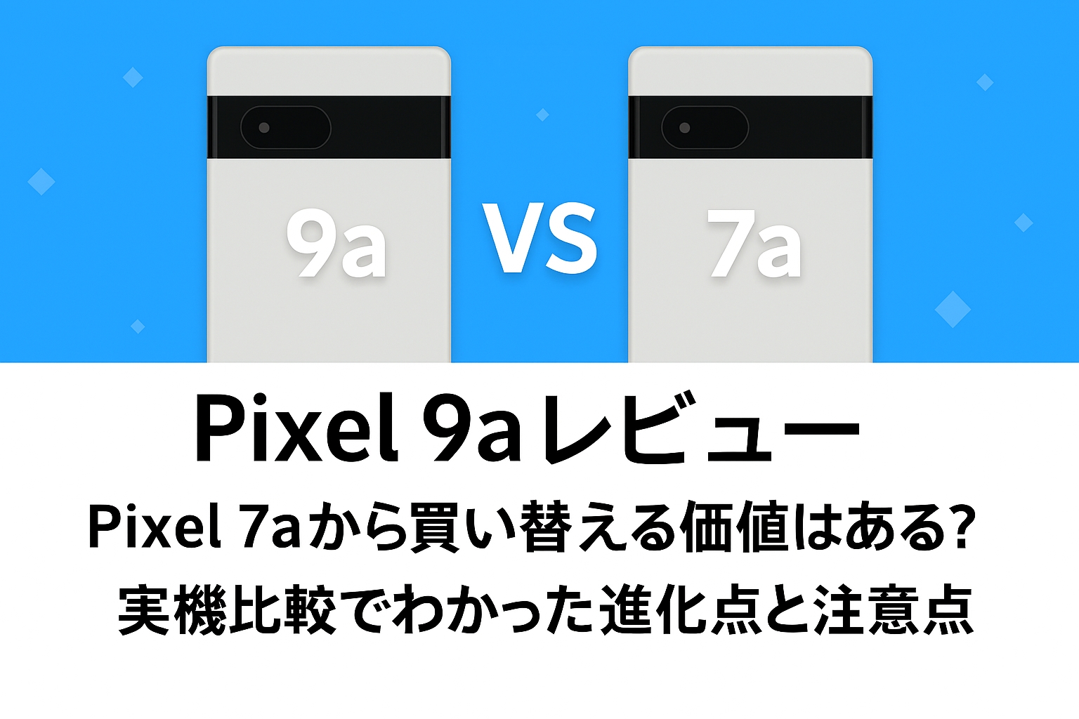 Pixel 9aレビュー|Pixel 7aから買い替える価値はある?実機比較でわかった進化点と注意点