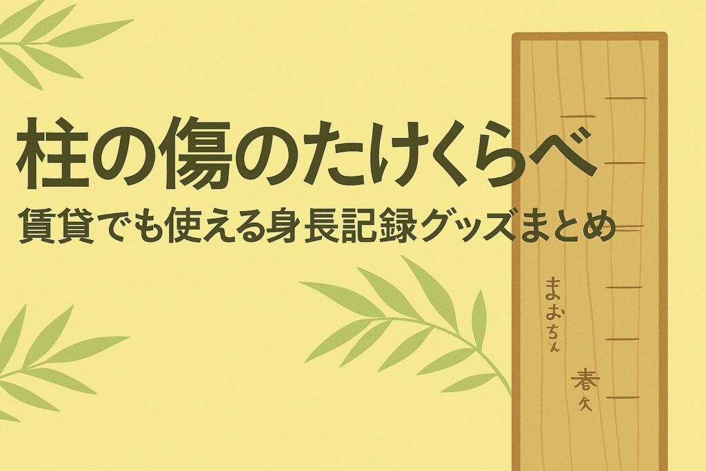 柱の傷のたけくらべ：賃貸でも使える身長記録グッズまとめ