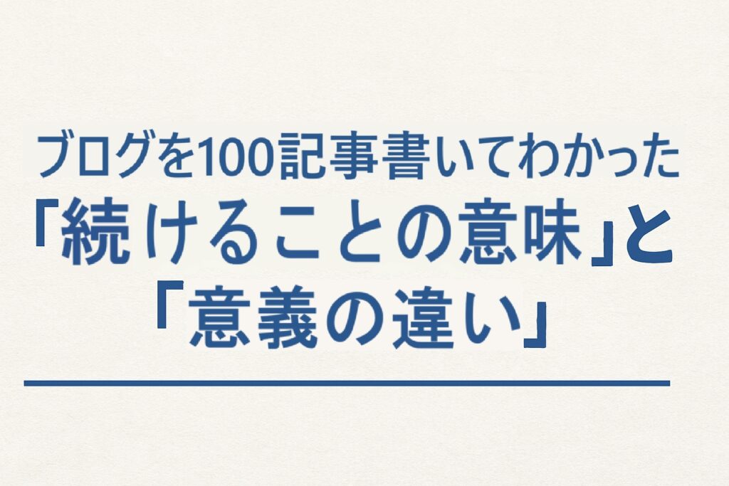 ブログを100記事書いてわかった「続けることの意味」と「意義の違い」