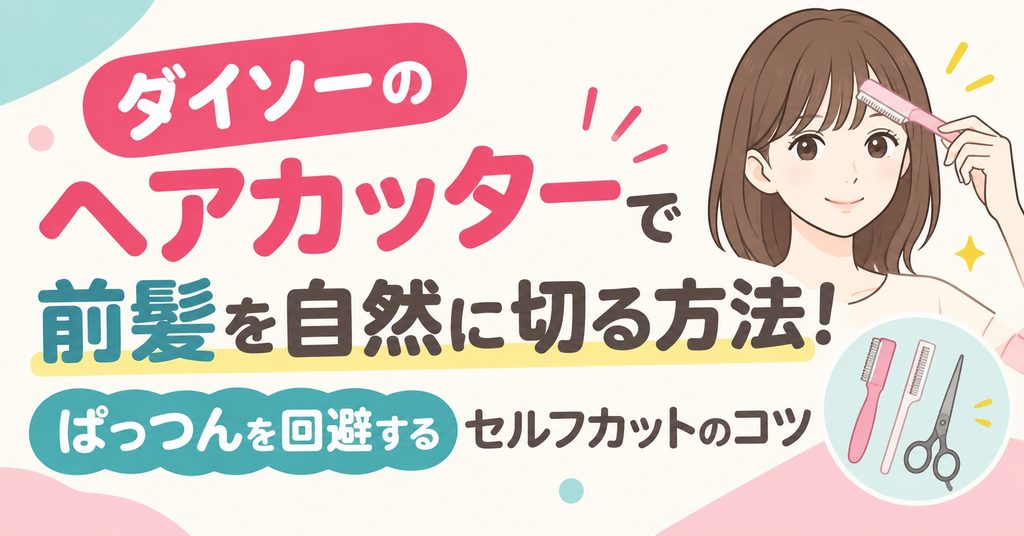 ダイソーのヘアカッターで前髪を自然に切る方法！ぱっつんを回避するセルフカットのコツ