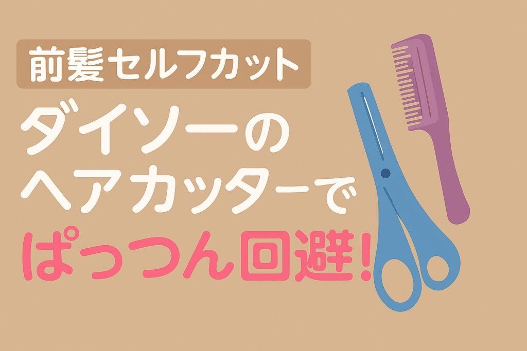【前髪セルフカット】ダイソーのヘアカッターでぱっつん回避！自然に仕上げる方法