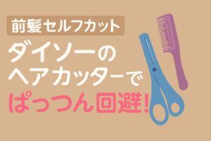 【前髪セルフカット】ダイソーのヘアカッターでぱっつん回避!自然に仕上げる方法