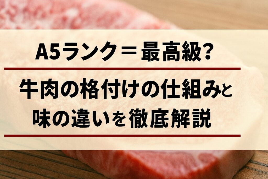 A5ランク＝最高級？牛肉の格付けの仕組みと味の違いを徹底解説