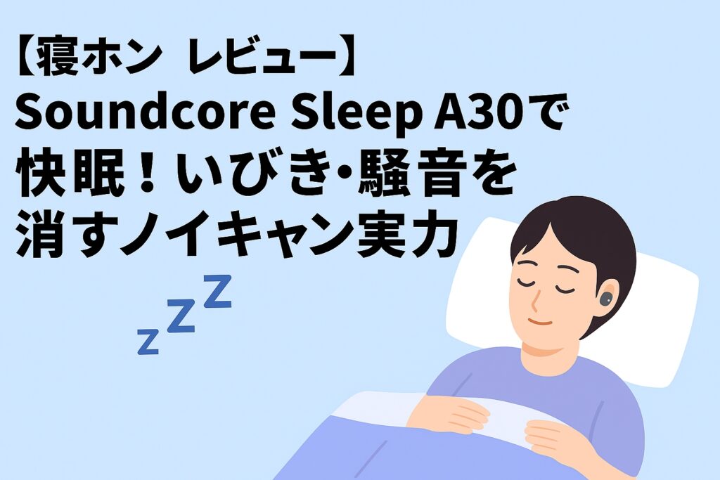 【寝ホン レビュー】Soundcore Sleep A30で快眠！いびき・騒音を消すノイキャン実力