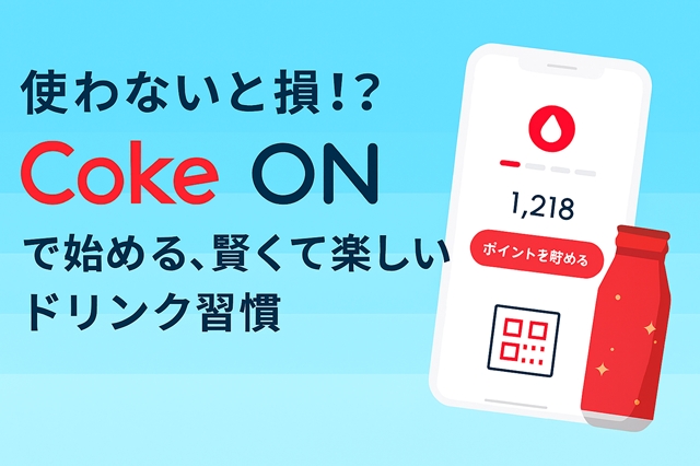 使わないと損！？Coke ONで始める、賢くて楽しいドリンク習慣
