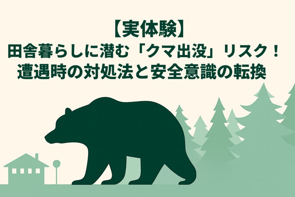 【実体験】田舎暮らしに潜む「クマ出没」リスク！遭遇時の対処法と安全意識の転換