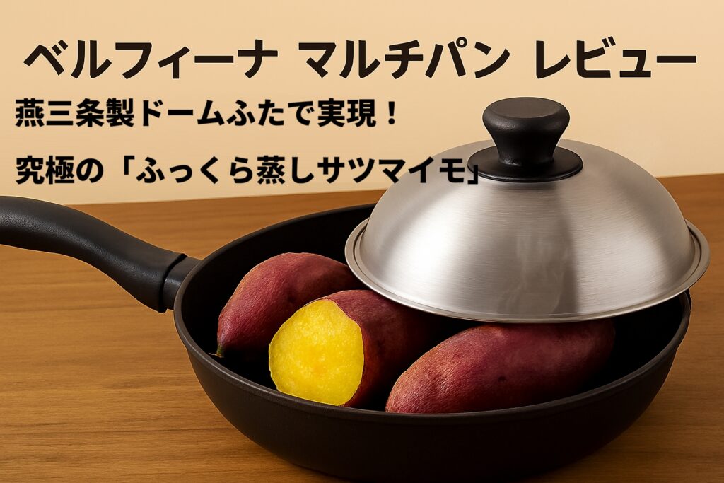 ベルフィーナ マルチパン レビュー 燕三条製ドームふたで実現！究極の「ふっくら蒸しサツマイモ」の秘密