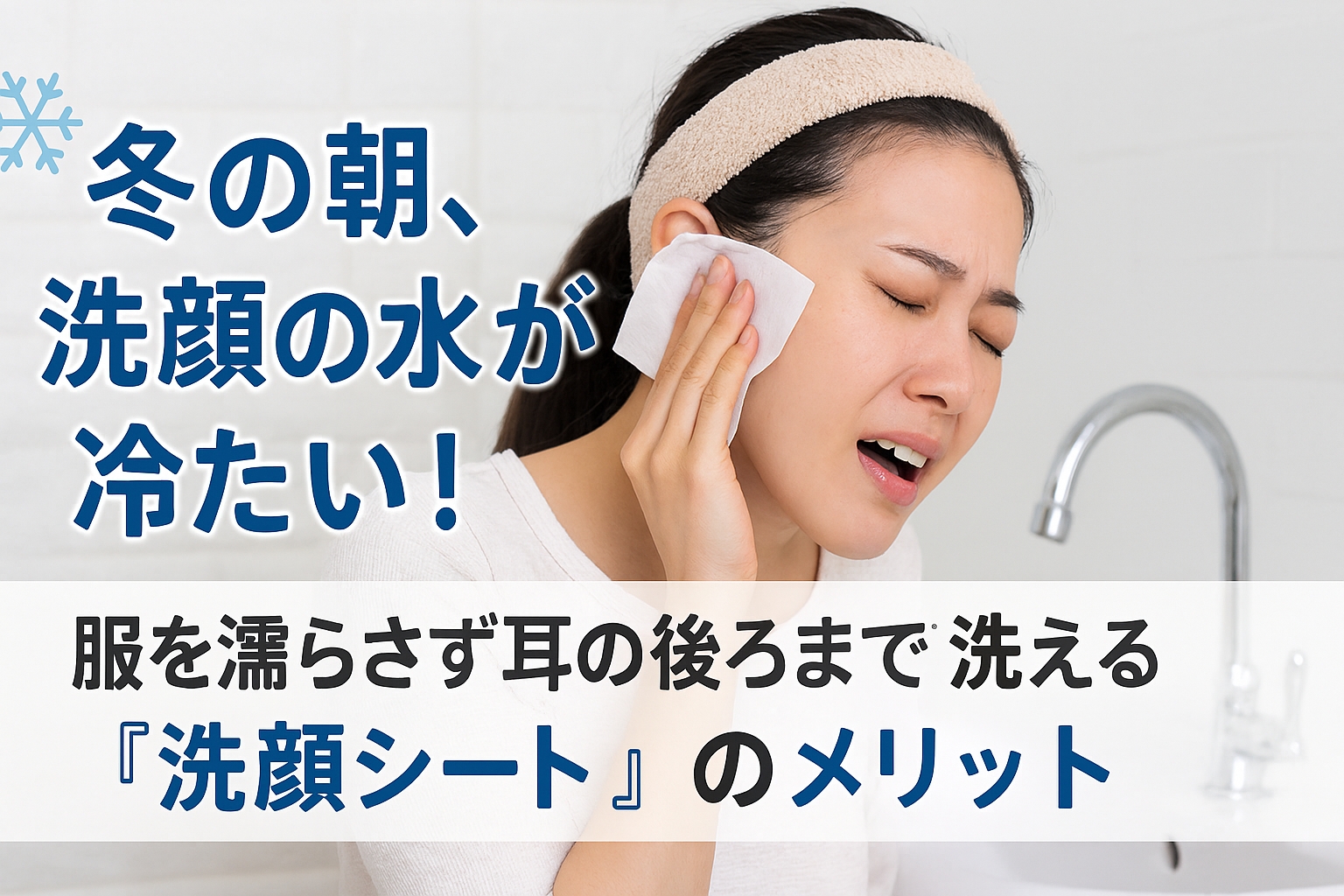 冬の朝、洗顔の水が冷たい！服を濡らさず耳の後ろまで洗える『洗顔シート』のメリット