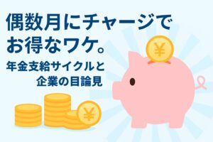 偶数月にチャージでお得なワケ。年金支給サイクルを狙う企業の目論見