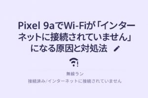 Pixel 9aでWi-Fiが「インターネットに接続されていません」になる原因と対処法