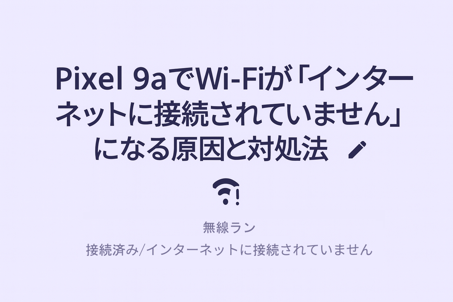 Pixel 9aでWi-Fiが「インターネットに接続されていません」になる原因と対処法