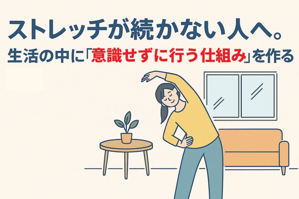 ストレッチが続かない人へ。生活の中に『意識せずに行う仕組み』を作るコツ