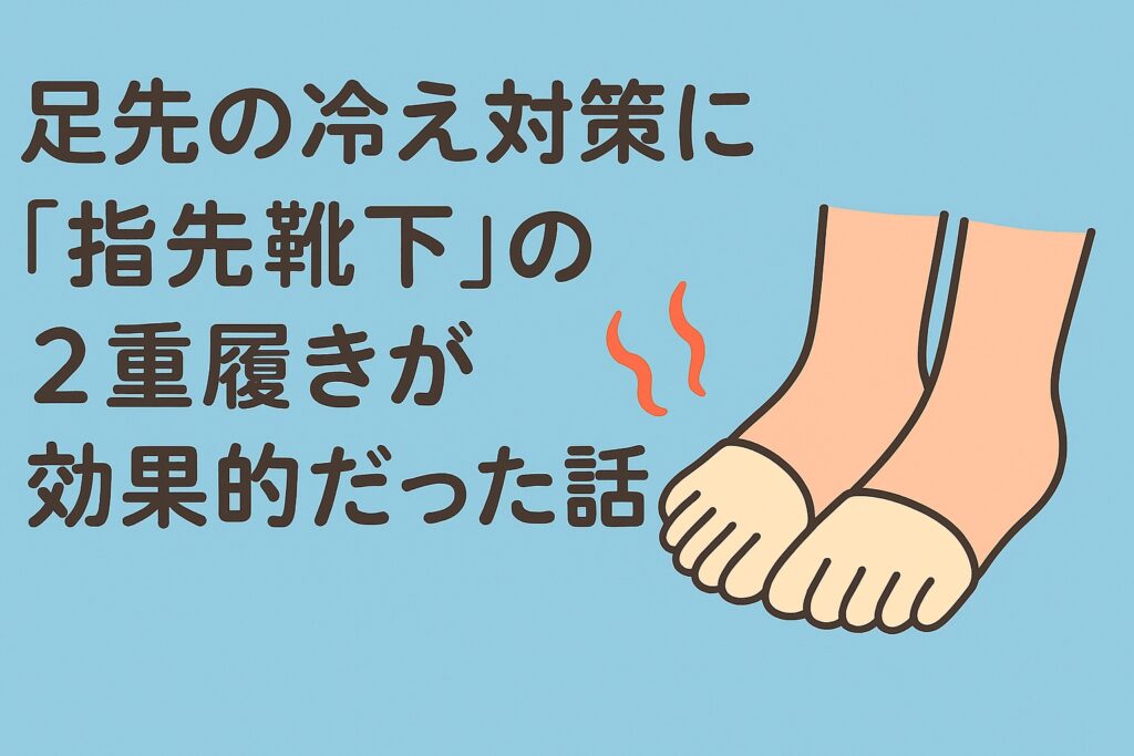 足先の冷え対策に「指先靴下」の2重履きが効果的だった話。しもやけ予防にもおすすめ