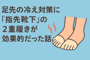 足先の冷え対策に「指先靴下」の2重履きが効果的だった話。しもやけ予防にもおすすめ