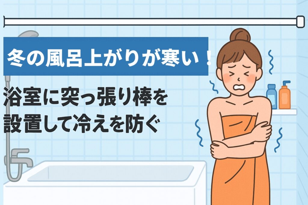 冬の風呂上がりが寒い！浴室に突っ張り棒を設置して冷えを防ぐ最強の対策