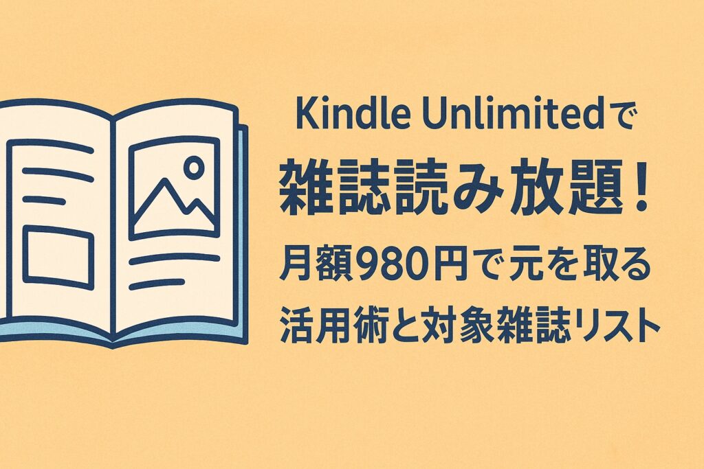 Kindle Unlimitedで雑誌読み放題！月額980円で元を取る活用術と対象雑誌リスト