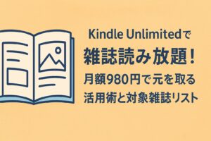 Kindle Unlimitedで雑誌読み放題！月額980円で元を取る活用術と対象雑誌リスト