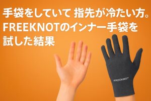 手袋をしていても指先が冷たい方へ。FREEKNOTのインナーグローブ（インナー手袋）を試した結果