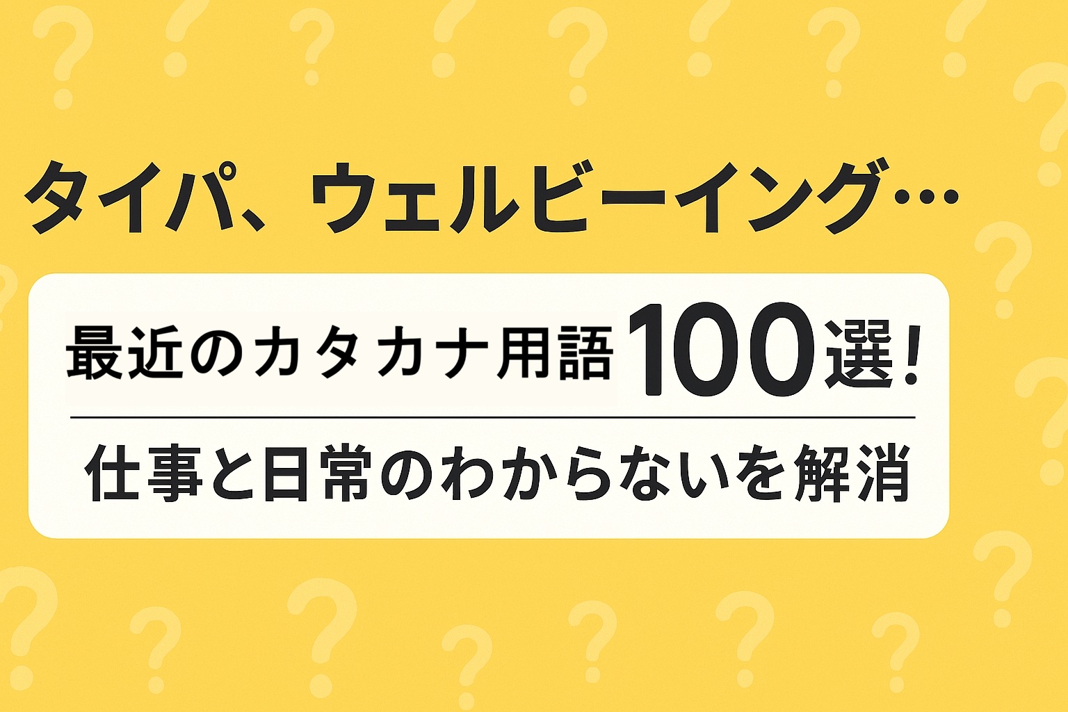 タイパ、ウェルビーイング…最近のカタカナ用語100選!仕事と日常のわからないを解消