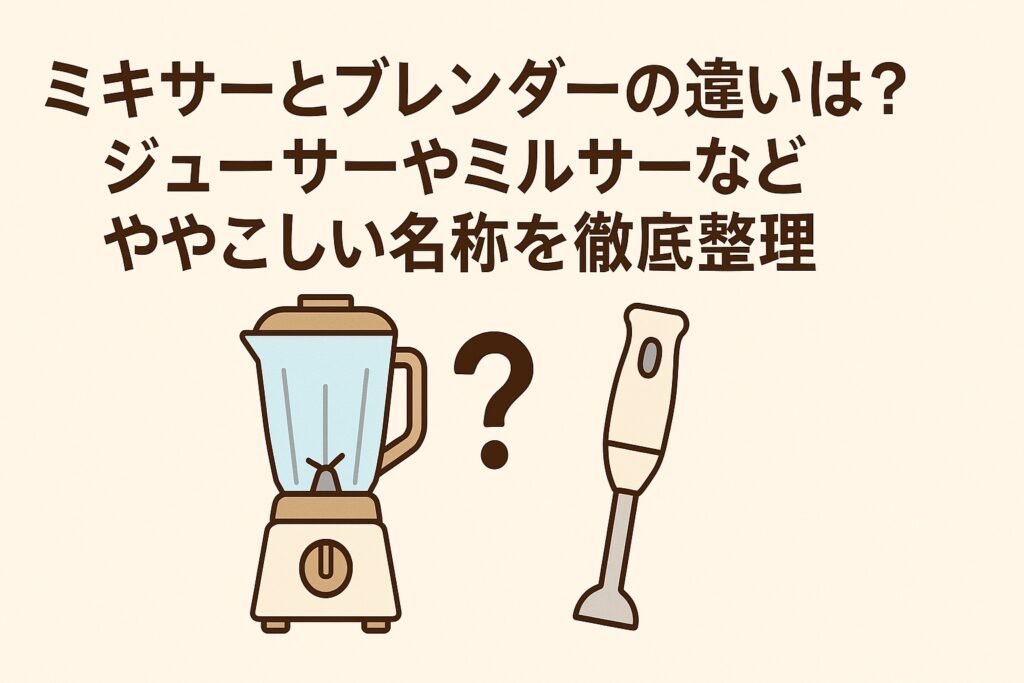 ミキサーとブレンダーの違いは？ジューサーやミルサーなどややこしい名称を徹底整理