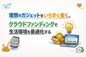 理想のガジェットをいち早く安く。クラウドファンディングで生活環境を最適化する