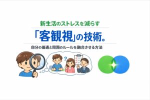 新生活のストレスを減らす「客観視」の技術。自分の普通と周囲のルールを融合させる方法