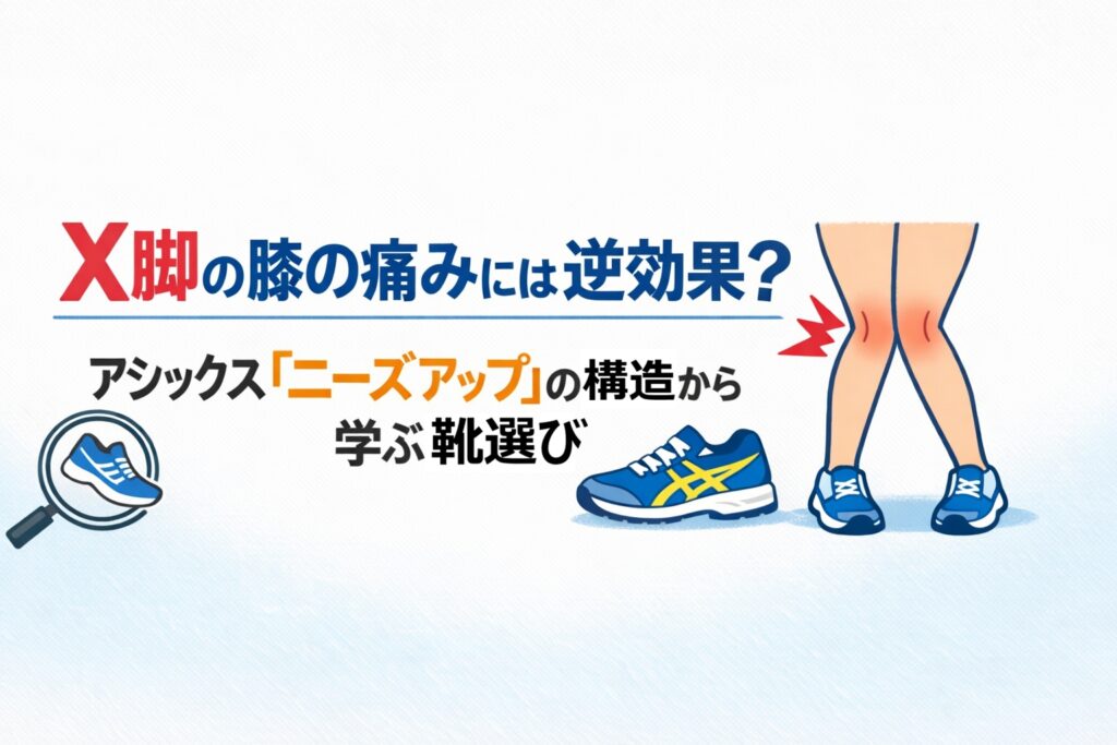 X脚の膝の痛みには逆効果？アシックス『ニーズアップ』の構造から学ぶ靴選び