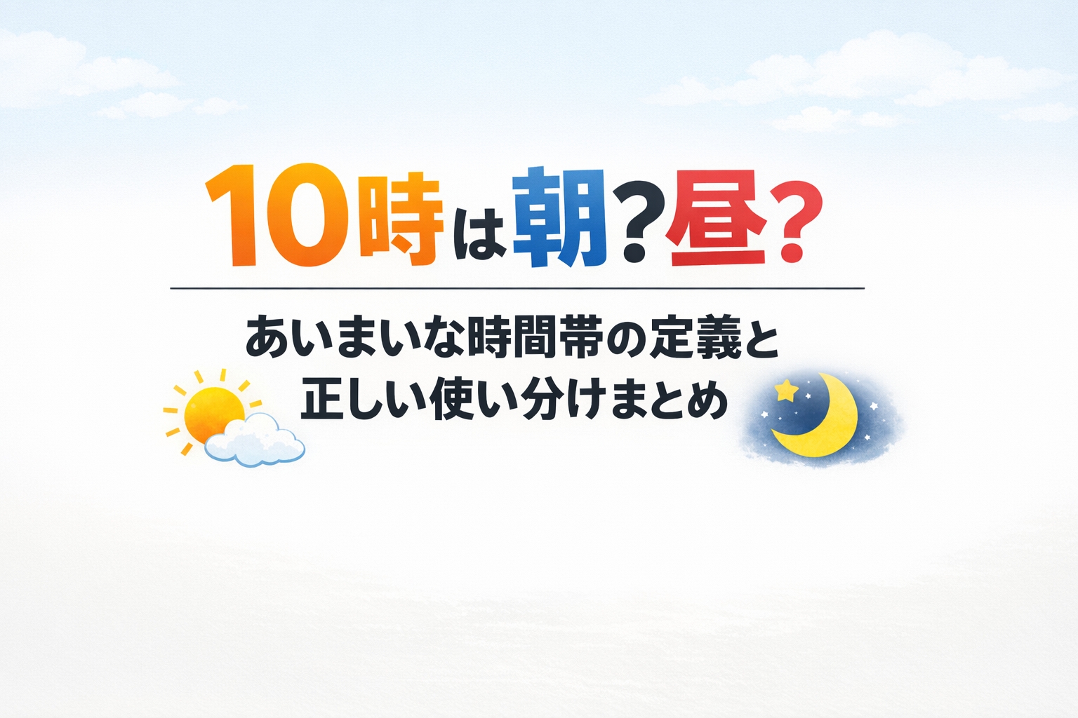 10時は朝?昼?あいまいな時間帯の定義と正しい使い分けまとめ