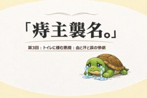 『痔主襲名。』 第3回：トイレに棲む悪魔：血と汗と涙の惨劇