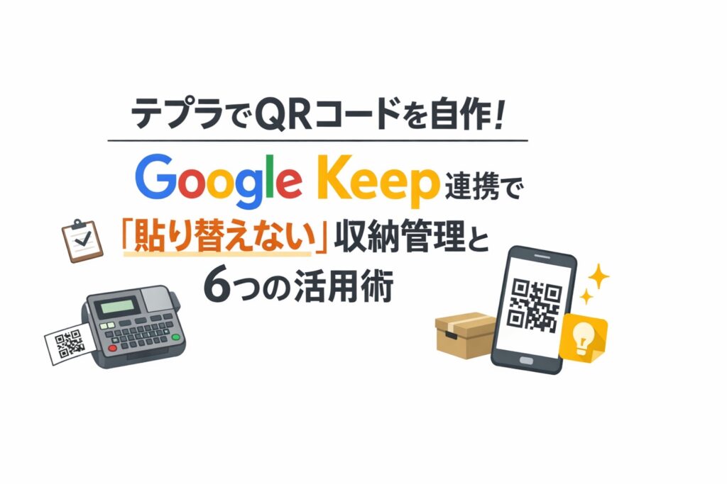 テプラでQRコードを自作！Google Keep連携で「貼り替えない」収納管理と6つの活用術