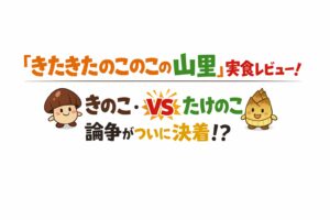 「きたきたのこのこの山里」実食レビュー！きのこ・たけのこ論争がついに決着！？
