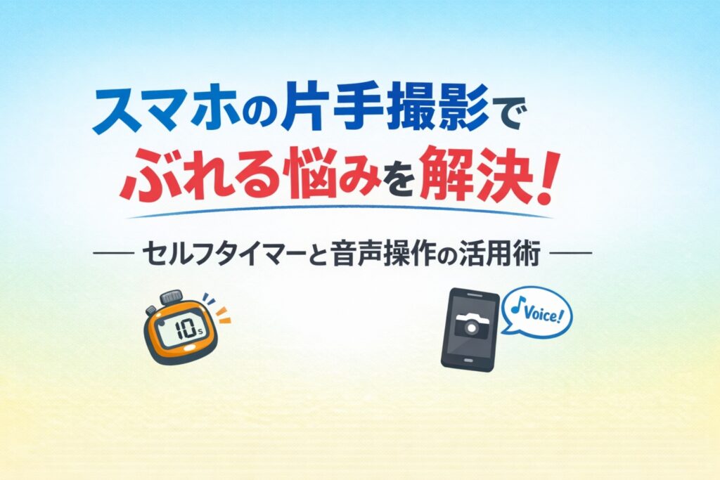 スマホの片手撮影でぶれる悩みを解決！セルフタイマーと音声操作の活用術