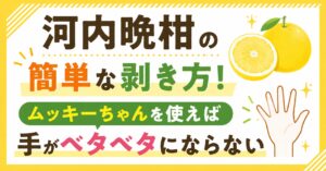 河内晩柑の簡単な剥き方！ムッキーちゃんを使えば手がベタベタにならない