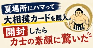 夏場所にハマって大相撲カードを購入。開封したら力士の素顔に驚いた