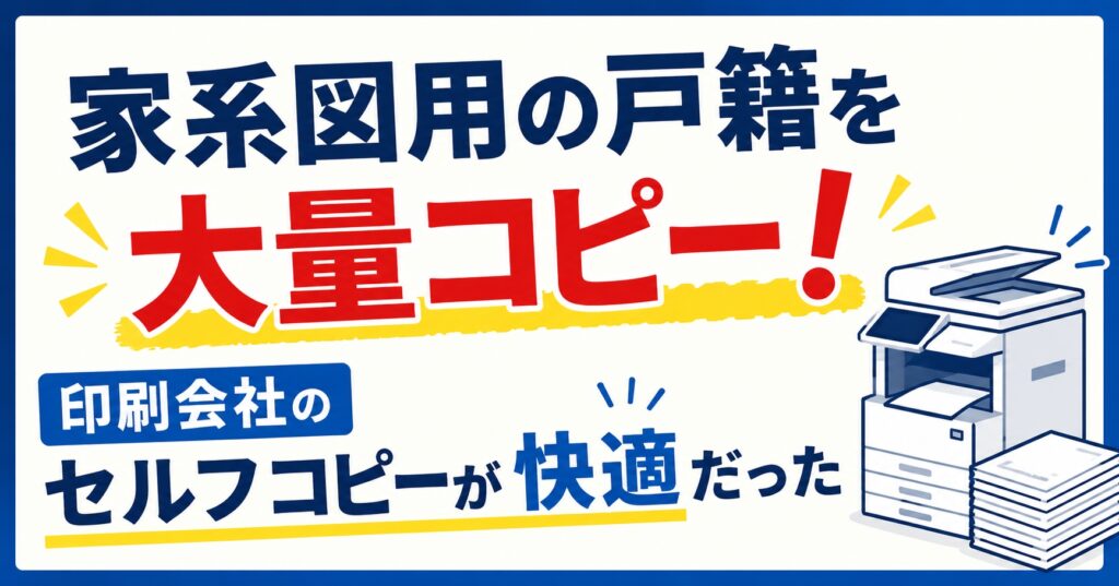 家系図用の戸籍を大量コピー！印刷会社のセルフコピーが快適だった
