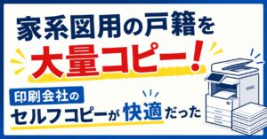 家系図用の戸籍を大量コピー！印刷会社のセルフコピーが快適だった