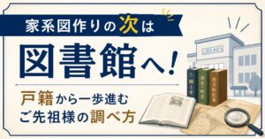 家系図作りの次は図書館へ！戸籍から一歩進むご先祖様の調べ方