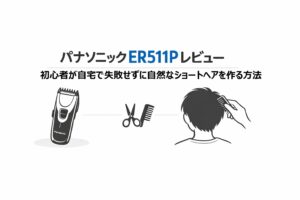 パナソニックER511Pレビュー｜初心者が自宅で失敗せずに自然なショートヘアを作る方法