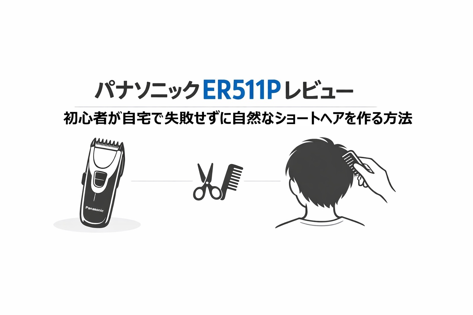 パナソニックER511Pレビュー｜初心者が自宅で失敗せずに自然なショートヘアを作る方法