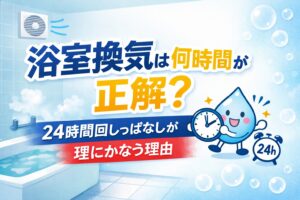 浴室換気は何時間が正解？24時間回しっぱなしが理にかなう理由