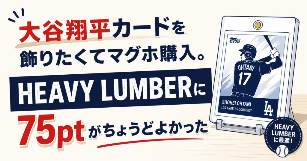 大谷翔平カードを飾りたくてマグホ購入。HEAVY LUMBERに75ptがちょうどよかった