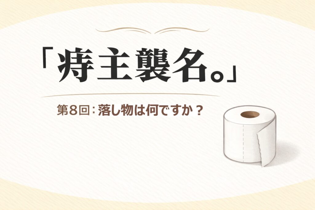 『痔主襲名。』 第8回：落し物は何ですか？