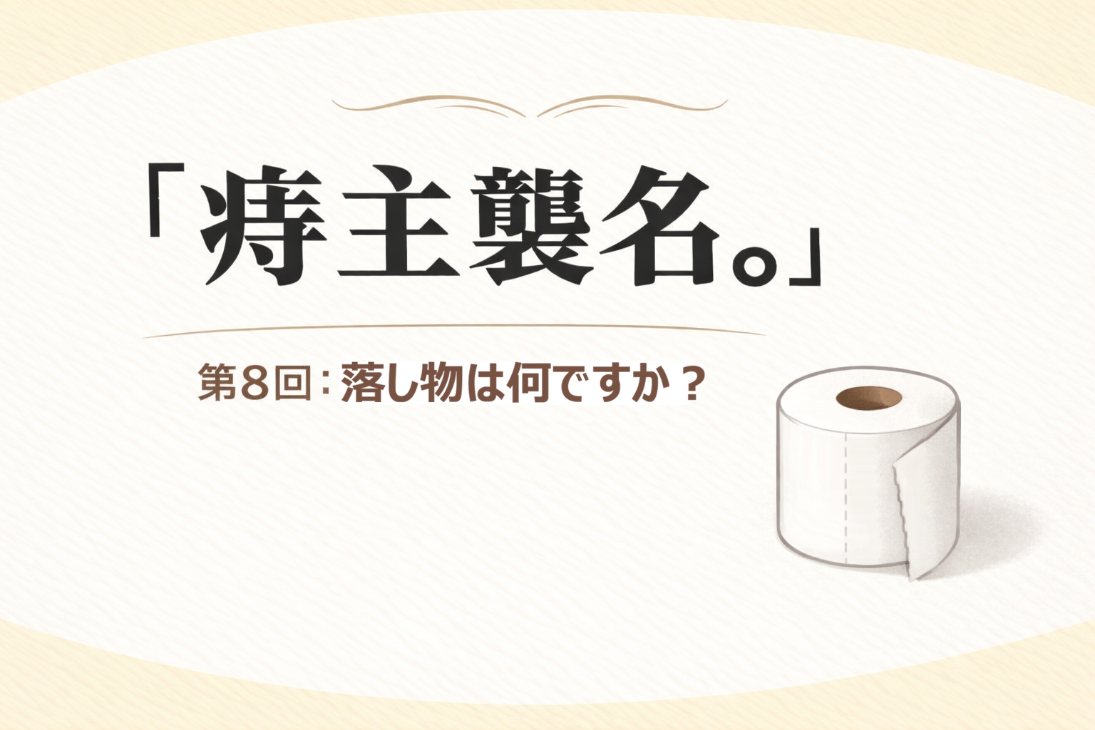 『痔主襲名。』 第8回：落し物は何ですか？