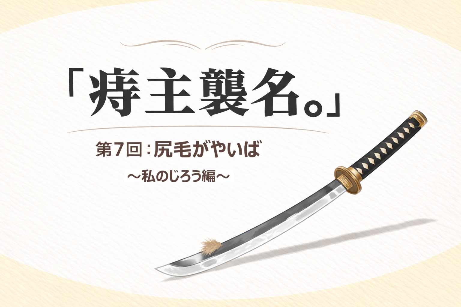 『痔主襲名。』 第7回：尻毛がやいば 〜私のじろう編〜