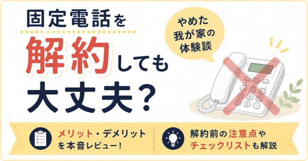 固定電話を解約しても大丈夫？やめた我が家の体験談とメリット・注意点