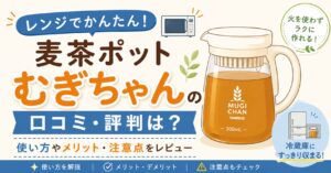 レンジでかんたん麦茶ポット むぎちゃんの口コミ・評判は？使い方やメリット・注意点をレビュー