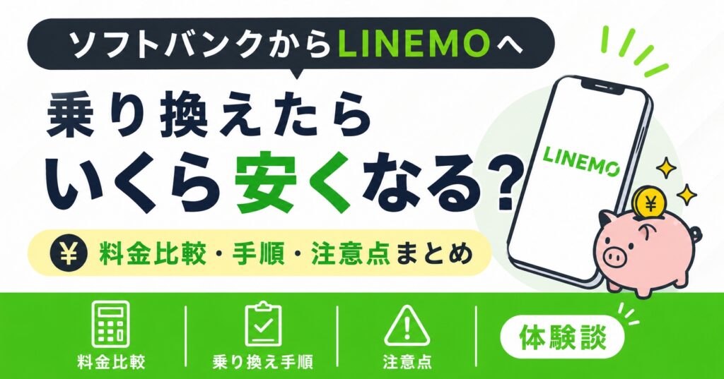ソフトバンクからLINEMOへ乗り換えたらいくら安くなる？料金比較・手順・注意点まとめ【体験談】