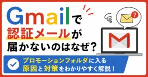 Gmailで認証メールが届かないのはなぜ？プロモーションフォルダに入る原因と対策